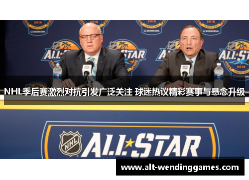 NHL季后赛激烈对抗引发广泛关注 球迷热议精彩赛事与悬念升级