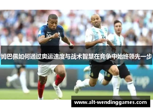 姆巴佩如何通过奥运速度与战术智慧在竞争中始终领先一步