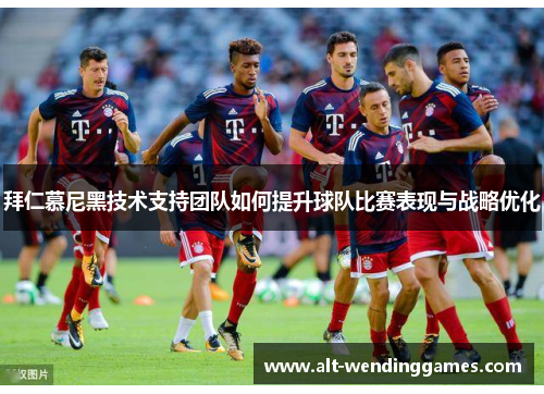 拜仁慕尼黑技术支持团队如何提升球队比赛表现与战略优化