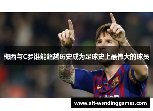 梅西与C罗谁能超越历史成为足球史上最伟大的球员