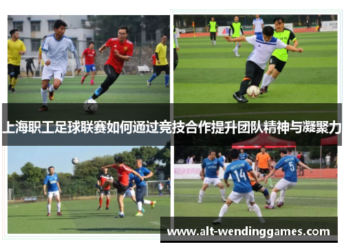 上海职工足球联赛如何通过竞技合作提升团队精神与凝聚力
