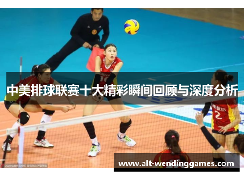 中美排球联赛十大精彩瞬间回顾与深度分析