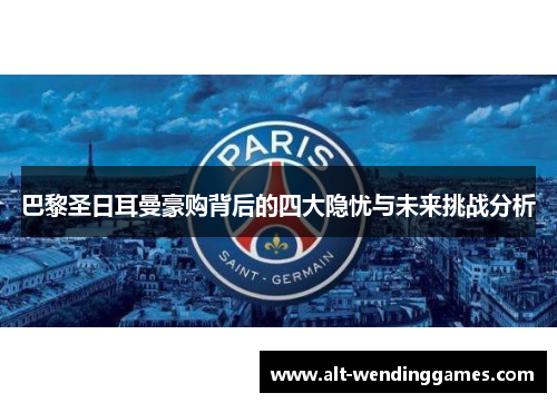 巴黎圣日耳曼豪购背后的四大隐忧与未来挑战分析