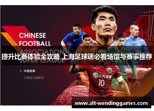 提升比赛体验全攻略 上海足球迷必看场馆与赛事推荐