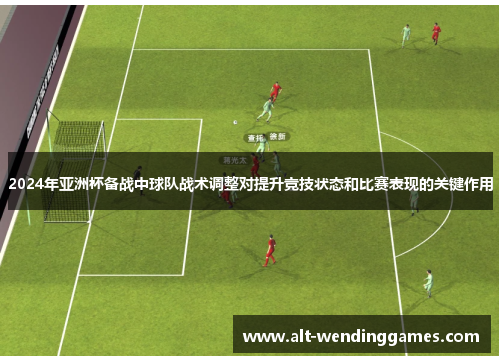 2024年亚洲杯备战中球队战术调整对提升竞技状态和比赛表现的关键作用