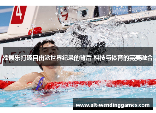 潘展乐打破自由泳世界纪录的背后 科技与体育的完美融合