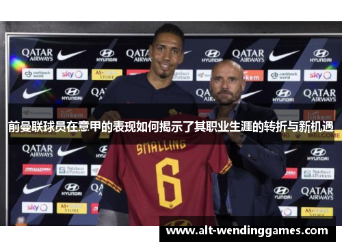 前曼联球员在意甲的表现如何揭示了其职业生涯的转折与新机遇
