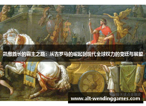 凯撒酋长的霸主之路：从古罗马的崛起到现代全球权力的变迁与展望