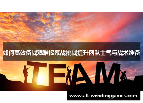 如何高效备战艰难揭幕战挑战提升团队士气与战术准备