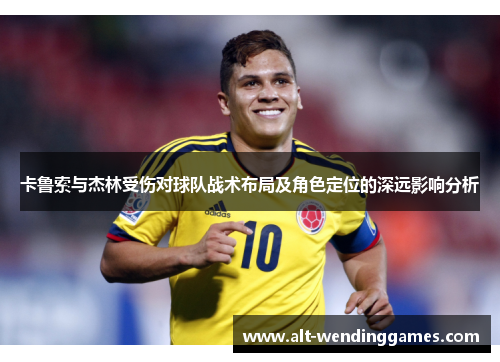 卡鲁索与杰林受伤对球队战术布局及角色定位的深远影响分析