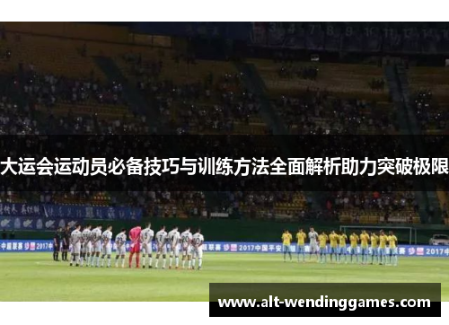 大运会运动员必备技巧与训练方法全面解析助力突破极限