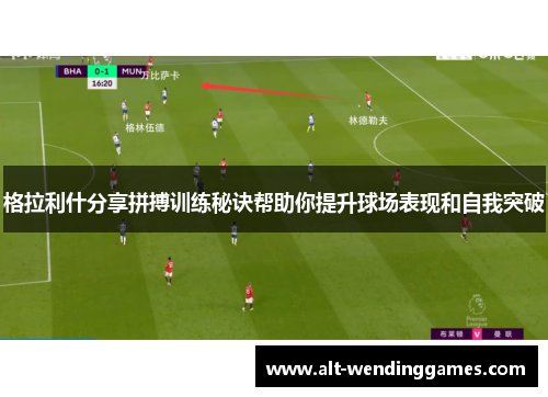 格拉利什分享拼搏训练秘诀帮助你提升球场表现和自我突破