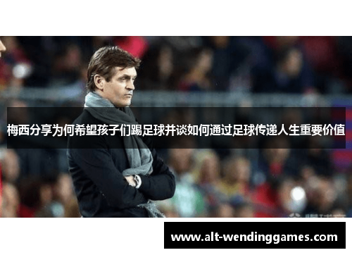 梅西分享为何希望孩子们踢足球并谈如何通过足球传递人生重要价值