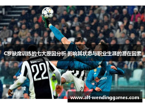 C罗缺席训练的七大原因分析 影响其状态与职业生涯的潜在因素