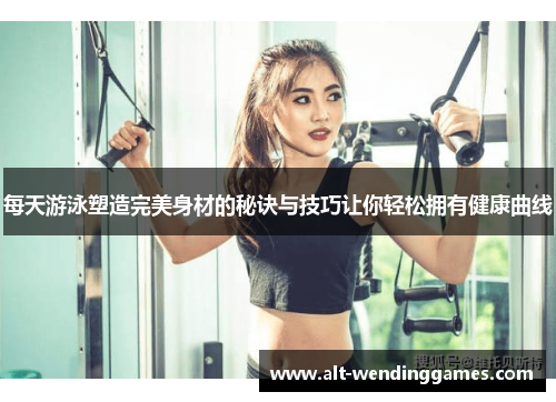 每天游泳塑造完美身材的秘诀与技巧让你轻松拥有健康曲线