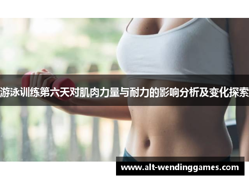 游泳训练第六天对肌肉力量与耐力的影响分析及变化探索