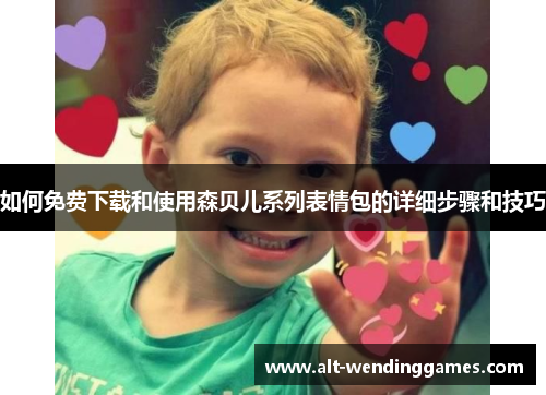 如何免费下载和使用森贝儿系列表情包的详细步骤和技巧