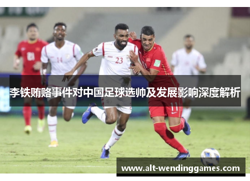 李铁贿赂事件对中国足球选帅及发展影响深度解析