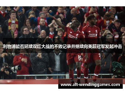 利物浦能否延续双红大战的不败记录并继续向英超冠军发起冲击
