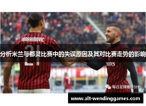 分析米兰与都灵比赛中的失误原因及其对比赛走势的影响
