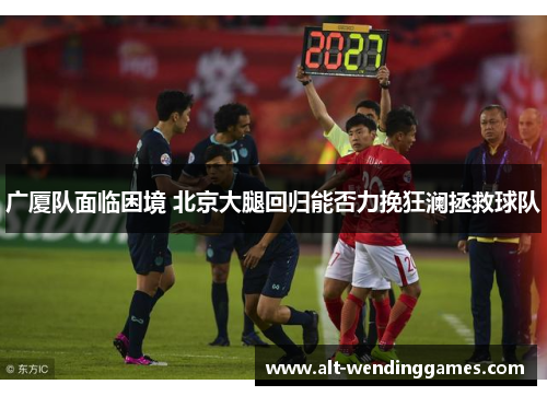 广厦队面临困境 北京大腿回归能否力挽狂澜拯救球队