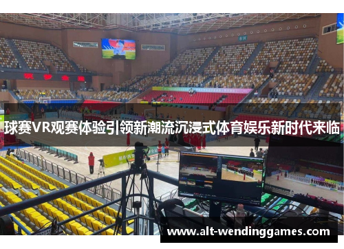 球赛VR观赛体验引领新潮流沉浸式体育娱乐新时代来临