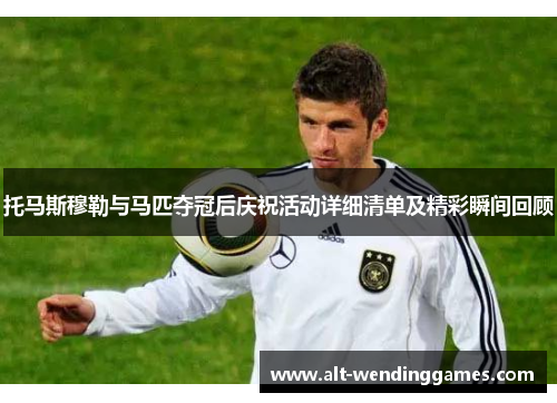 托马斯穆勒与马匹夺冠后庆祝活动详细清单及精彩瞬间回顾