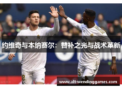 约维奇与本纳赛尔：替补之光与战术革新