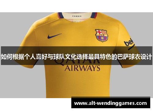 如何根据个人喜好与球队文化选择最具特色的巴萨球衣设计