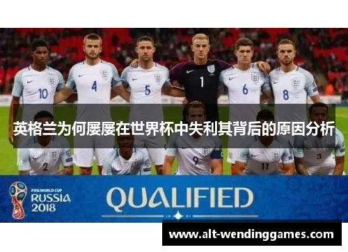 英格兰为何屡屡在世界杯中失利其背后的原因分析