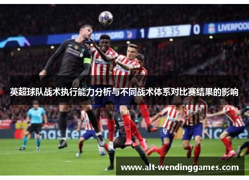 英超球队战术执行能力分析与不同战术体系对比赛结果的影响