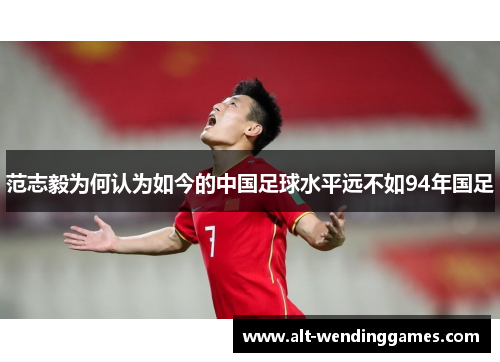 范志毅为何认为如今的中国足球水平远不如94年国足