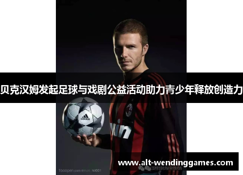 贝克汉姆发起足球与戏剧公益活动助力青少年释放创造力
