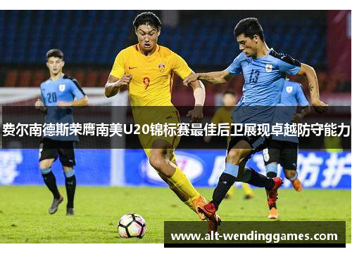 费尔南德斯荣膺南美U20锦标赛最佳后卫展现卓越防守能力