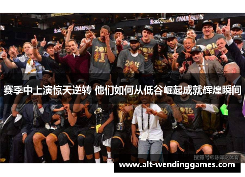 赛季中上演惊天逆转 他们如何从低谷崛起成就辉煌瞬间