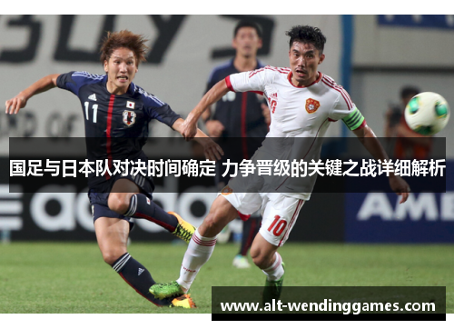 国足与日本队对决时间确定 力争晋级的关键之战详细解析