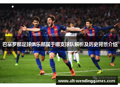 巴塞罗那足球俱乐部属于哪支球队解析及历史背景介绍