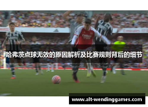 哈弗茨点球无效的原因解析及比赛规则背后的细节