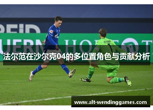 法尔范在沙尔克04的多位置角色与贡献分析 法尔范在沙尔克04的多位置角色与贡献分析