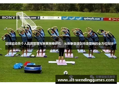 足球运动员个人品牌管理与发展策略研究：从形象塑造到市场营销的全方位探讨