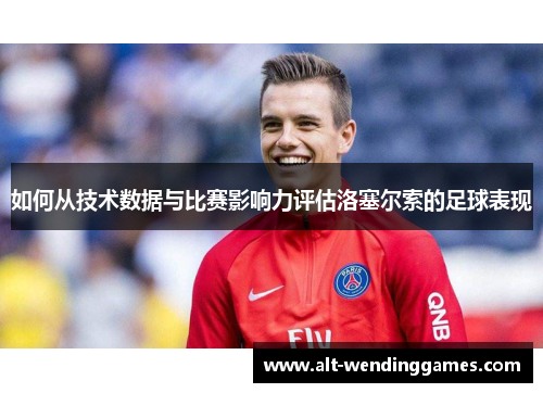 如何从技术数据与比赛影响力评估洛塞尔索的足球表现 如何从技术数据与比赛影响力评估洛塞尔索的足球表现