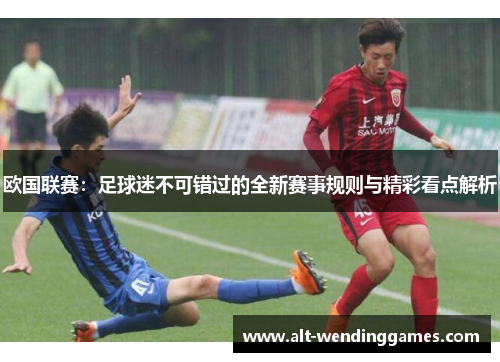 欧国联赛:足球迷不可错过的全新赛事规则与精彩看点解析 欧国联赛:足球迷不可错过的全新赛事规则与精彩看点解析