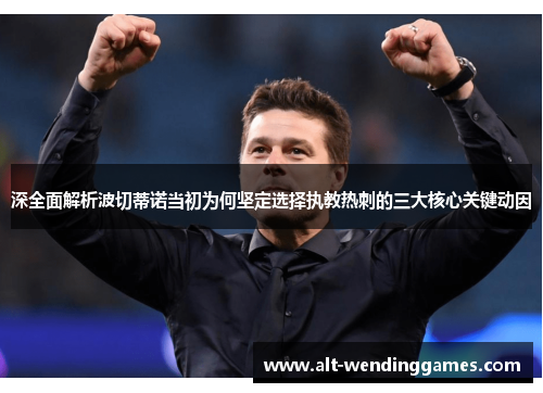 深全面解析波切蒂诺当初为何坚定选择执教热刺的三大核心关键动因 深全面解析波切蒂诺当初为何坚定选择执教热刺的三大核心关键动因