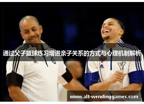 通过父子篮球练习增进亲子关系的方式与心理机制解析 通过父子篮球练习增进亲子关系的方式与心理机制解析