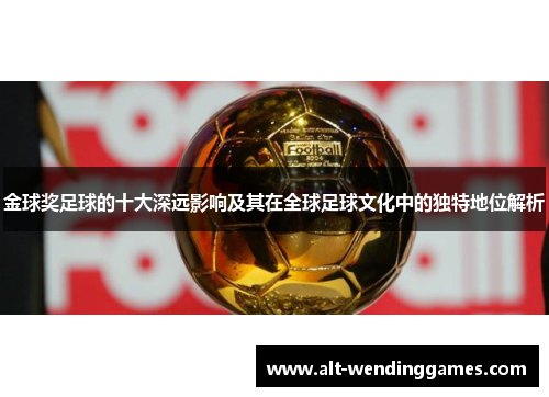 金球奖足球的十大深远影响及其在全球足球文化中的独特地位解析 金球奖足球的十大深远影响及其在全球足球文化中的独特地位解析