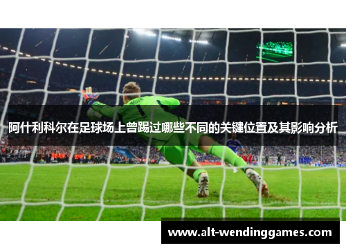 阿什利科尔在足球场上曾踢过哪些不同的关键位置及其影响分析
