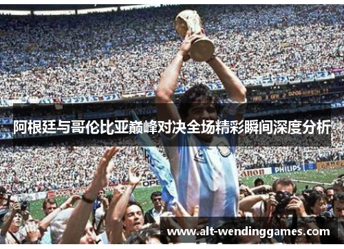 阿根廷与哥伦比亚巅峰对决全场精彩瞬间深度分析