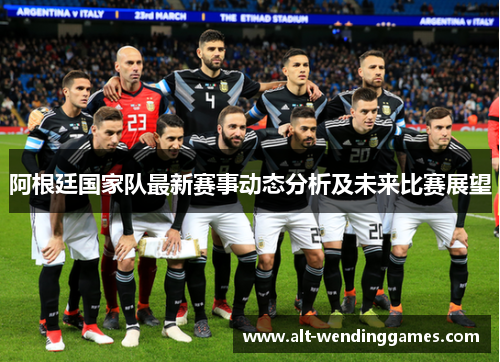 阿根廷国家队最新赛事动态分析及未来比赛展望