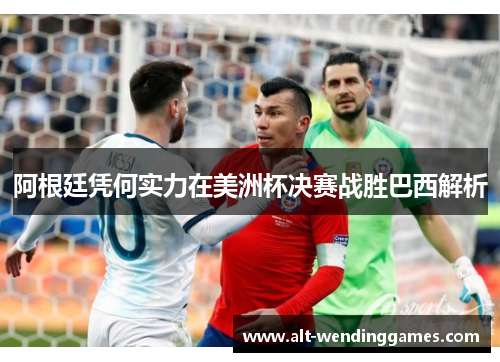 阿根廷凭何实力在美洲杯决赛战胜巴西解析 阿根廷凭何实力在美洲杯决赛战胜巴西解析