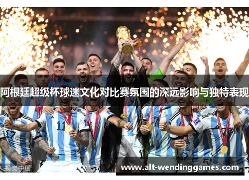 阿根廷超级杯球迷文化对比赛氛围的深远影响与独特表现
